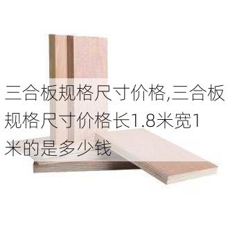 三合板规格尺寸价格,三合板规格尺寸价格长1.8米宽1米的是多少钱