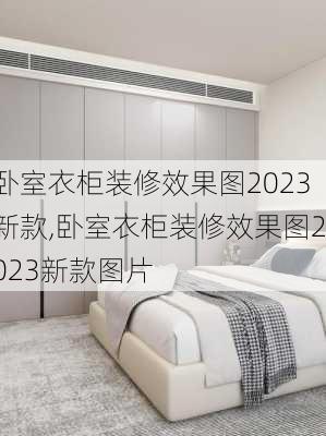 卧室衣柜装修效果图2023新款,卧室衣柜装修效果图2023新款图片